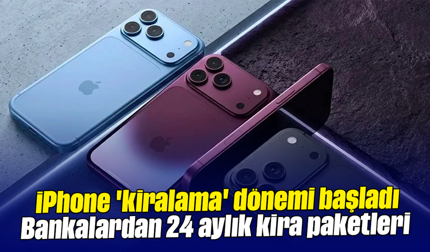 iPhone 'kiralama' dönemi başladı: Bankalardan 24 aylık kira paketleri