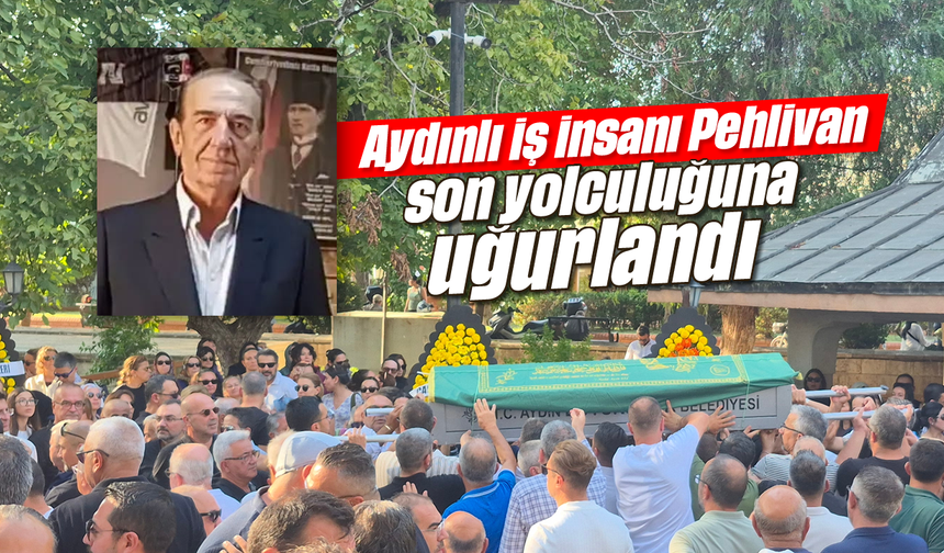 Aydınlı iş insanı Pehlivan, son yolculuğuna uğurlandı
