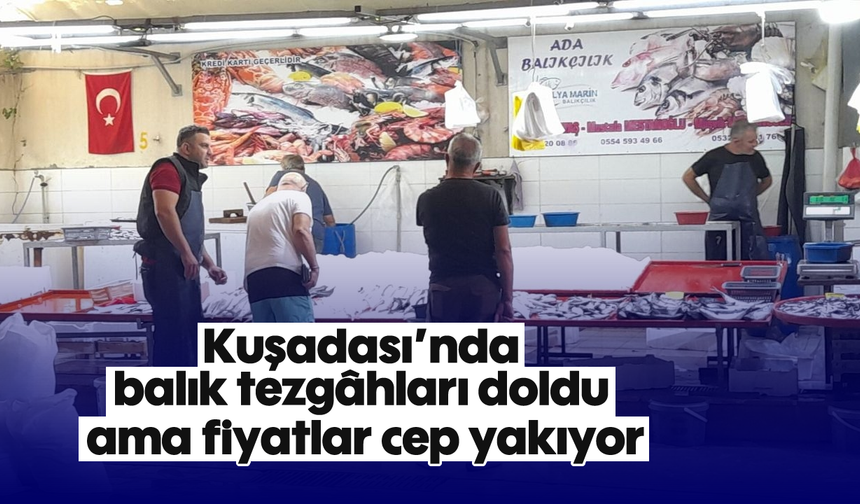 Kuşadası’nda balık tezgâhları doldu ama fiyatlar cep yakıyor