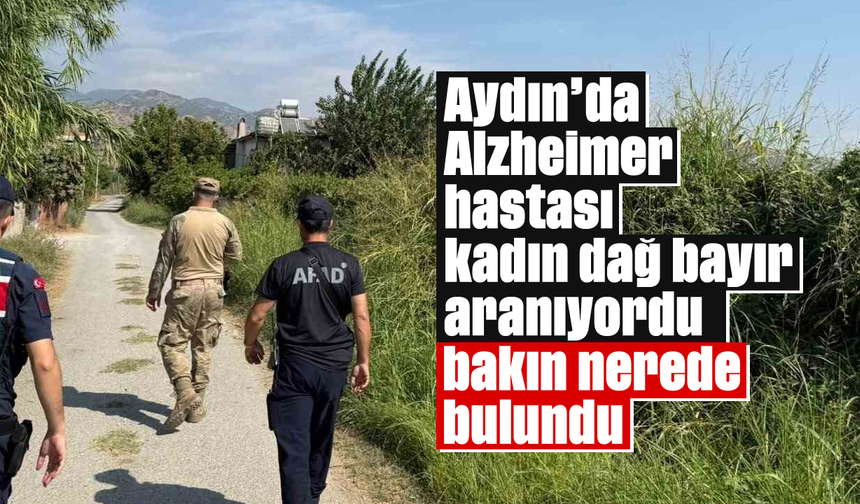 Aydın'da alzheimer hastası kadın dağ bayır aranıyordu, bakın nerede bulundu