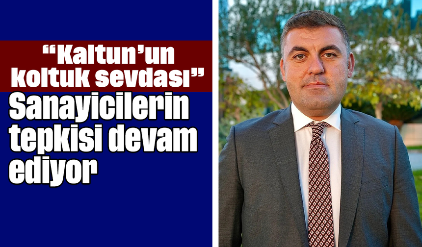 “Kaltun’un koltuk sevdası”: Sanayicilerin tepkisi devam ediyor