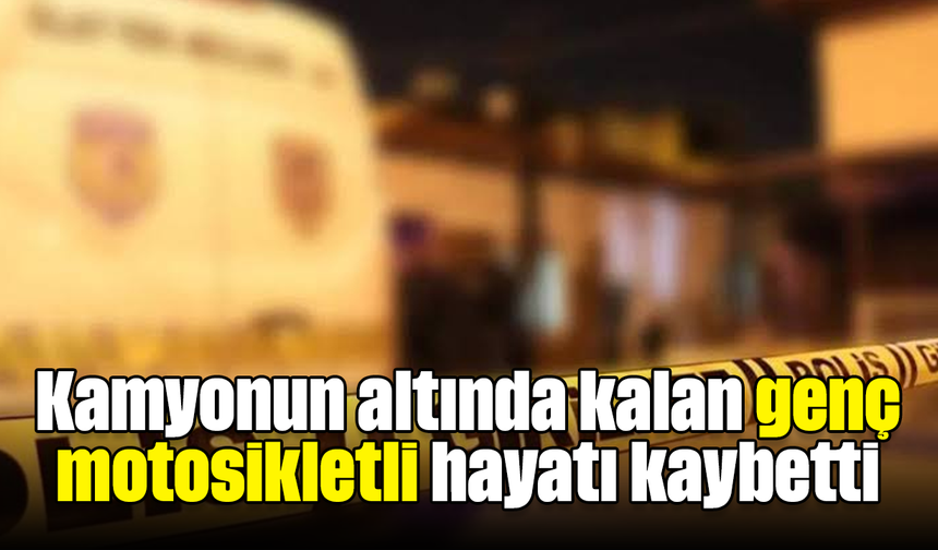 Kamyonun altında kalan genç motosikletli hayatı kaybetti