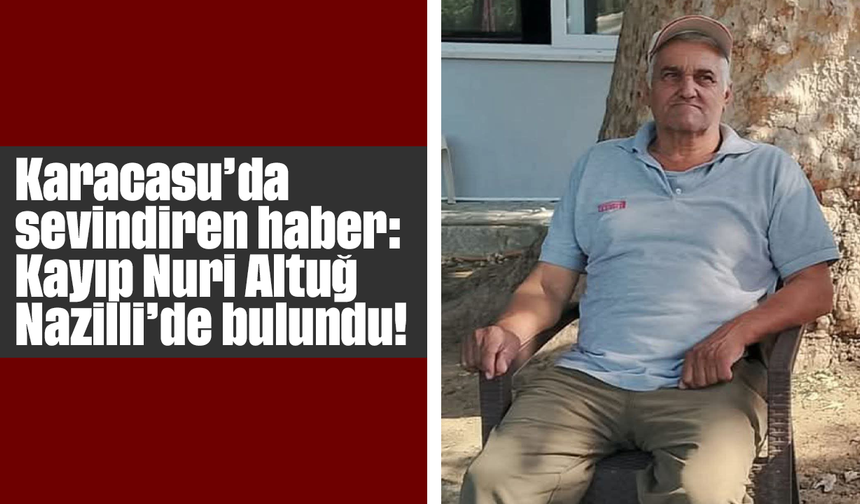 Karacasu’da sevindiren haber: Kayıp Nuri Altuğ Nazilli’de bulundu!