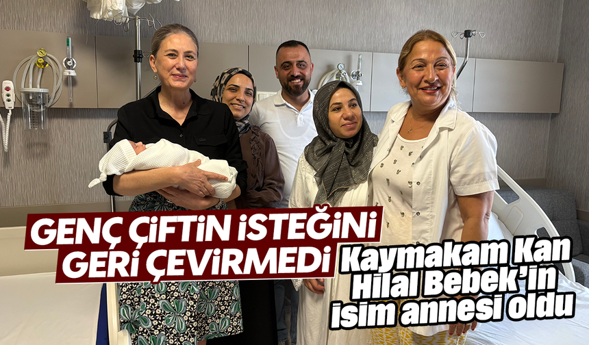 Genç çiftin isteğini geri çevirmedi : Kaymakam Kan, Hilal Bebek’in isim annesi oldu