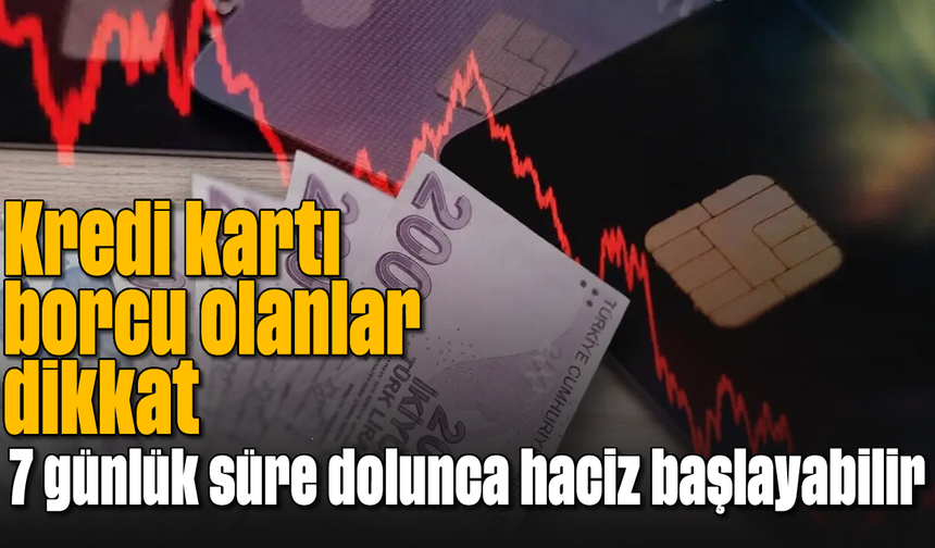 Kredi kartı borcu olanlar dikkat: 7 günlük süre dolunca haciz başlayabilir