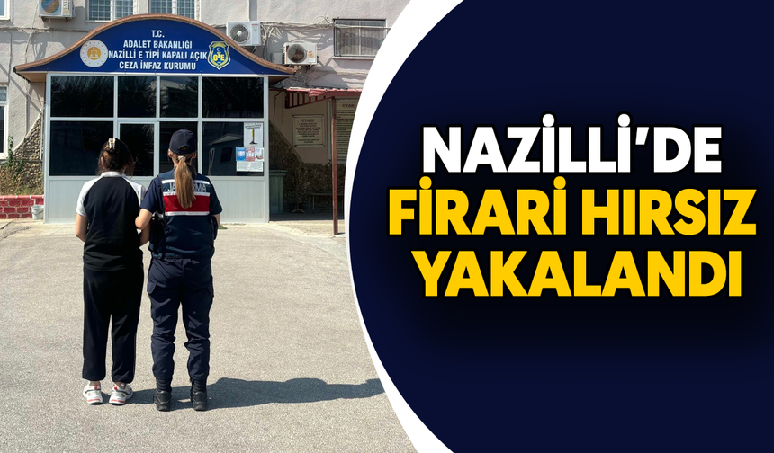 Nazilli’de firari hırsız yakalandı
