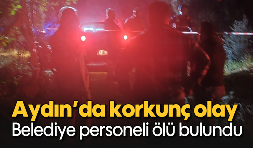 Aydın’da korkunç olay: Belediye personeli ölü bulundu
