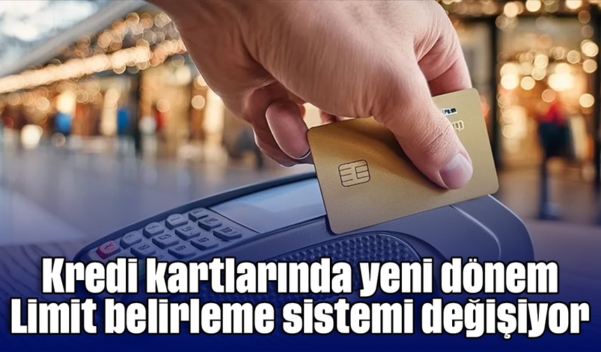 Kredi kartlarında yeni dönem: Limit belirleme sistemi değişiyor