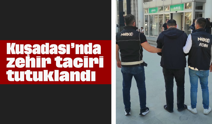Kuşadası’nda zehir taciri tutuklandı