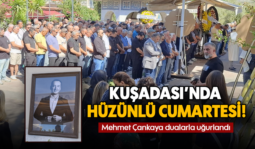 Kuşadası'nda hüzünlü Cumartesi : Mehmet Çankaya dualarla uğurlandı