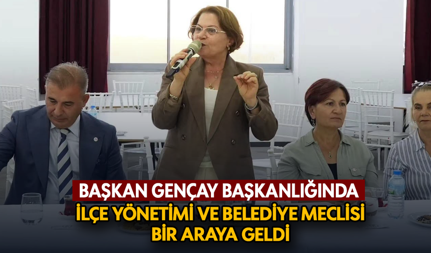 Başkan Gençay başkanlığında ilçe yönetimi ve belediye meclisi biraraya geldi