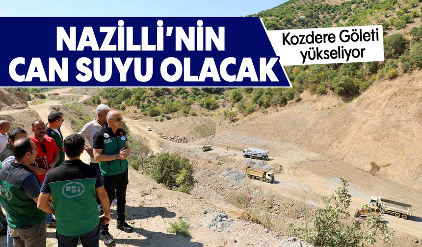 Nazilli’nin can suyu olacak: Kozdere Göleti yükseliyor