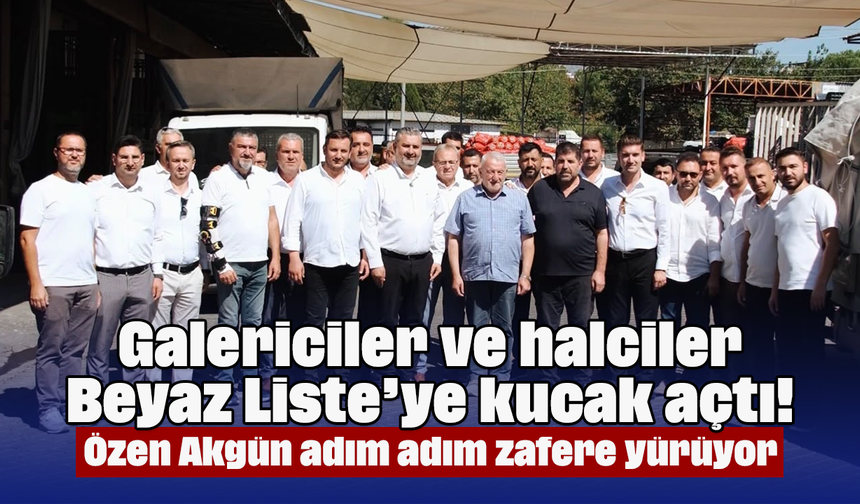 Galericiler ve halciler Beyaz Liste’ye kucak açtı! Özen Akgün adım adım zafere yürüyor