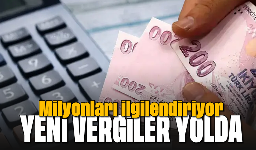 Milyonları ilgilendiriyor: Yeni vergiler yolda