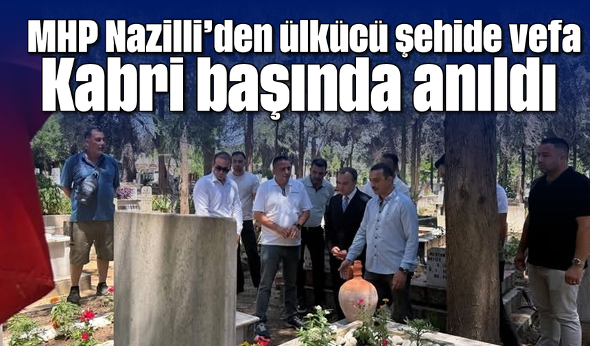 MHP Nazilli’den ülkücü şehide vefa: Kabri başında anıldı