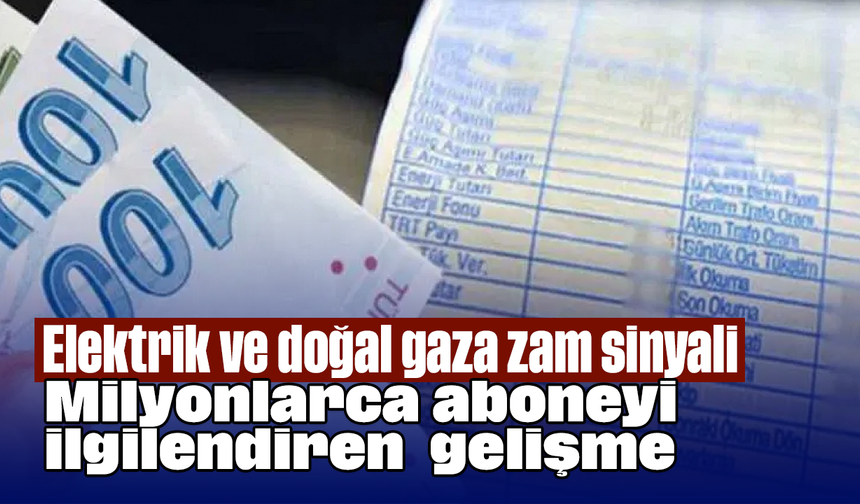 Elektrik ve doğal gaza zam sinyali: Milyonlarca aboneyi ilgilendiren gelişme