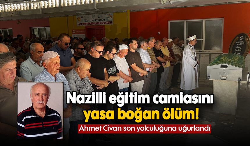 Nazilli eğitim camiasını yasa boğan ölüm! : Ahmet Civan son yolculuğuna uğurlandı
