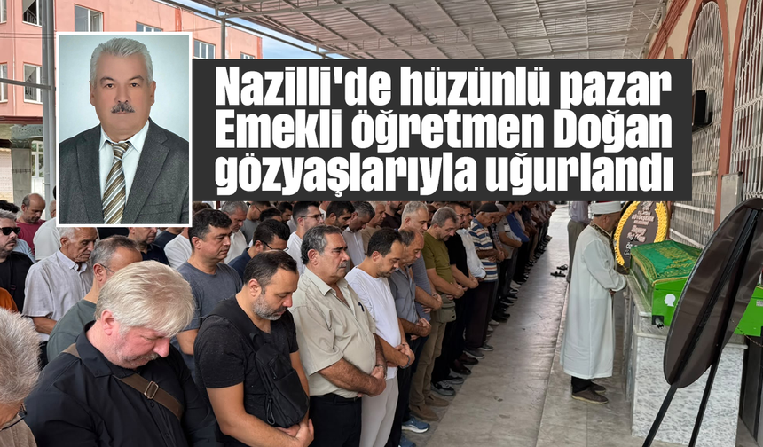 Nazilli'de hüzünlü pazar: Emekli öğretmen Doğan gözyaşlarıyla uğurlandı