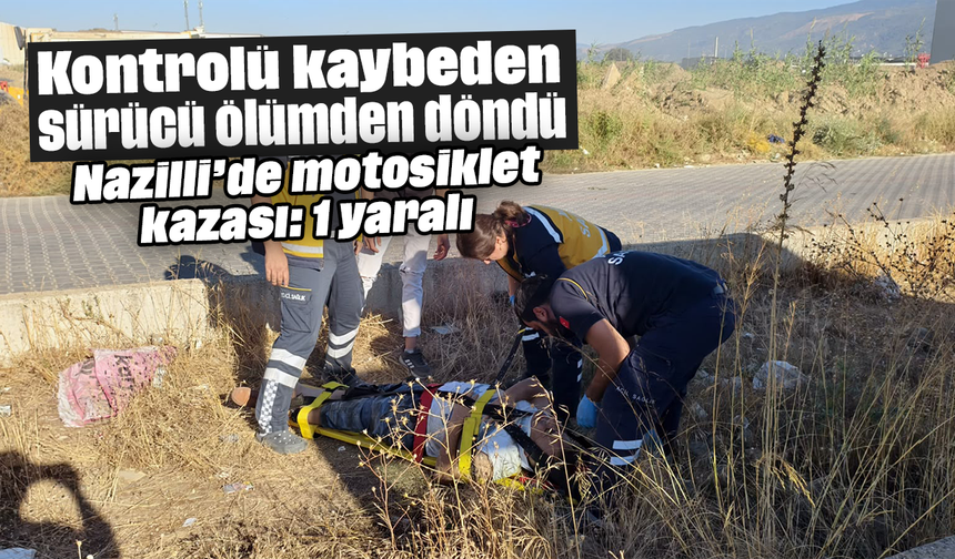 Kontrolü kaybeden sürücü ölümden döndü: Nazilli’de motosiklet kazası: 1 yaralı