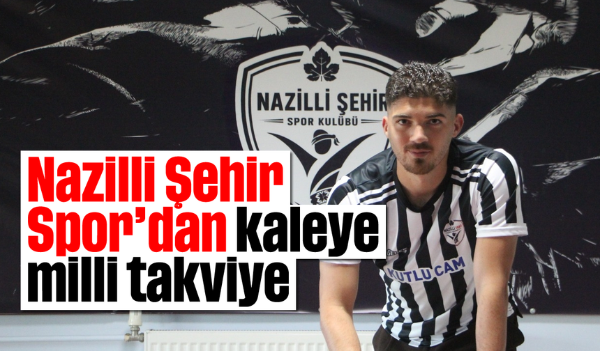 Nazilli Şehir Spor’dan kaleye milli takviye