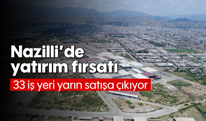 Nazilli’de yatırım fırsatı: 33 iş yeri yarın satışa çıkıyor