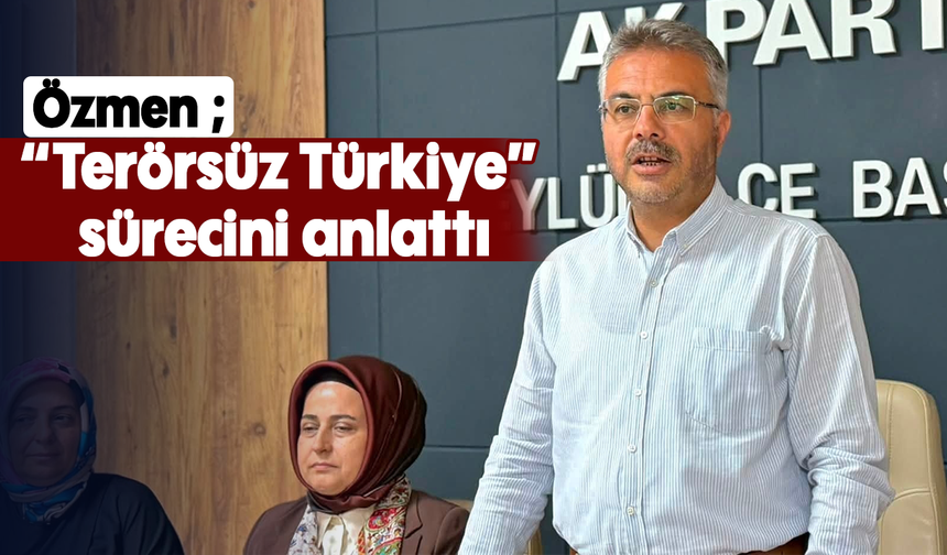 Özmen;  “Terörsüz Türkiye” sürecini anlattı
