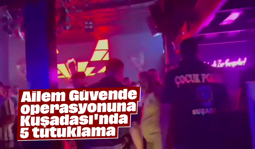 "Ailem Güvende" operasyonuna Kuşadası'nda 5 tutuklama