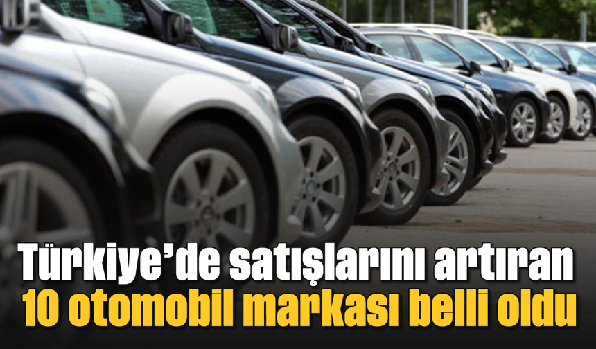 Türkiye’de satışlarını artıran 10 otomobil markası belli oldu