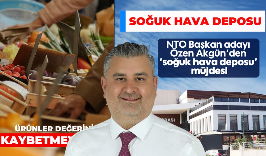 NTO Başkan adayı Özen Akgün’den ‘soğuk hava deposu’ müjdesi