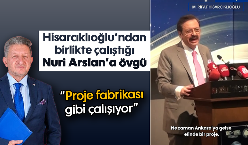 Hisarcıklıoğlu’ndan birlikte çalıştığı Nuri Arslan’a övgü “Proje fabrikası gibi çalışıyor”