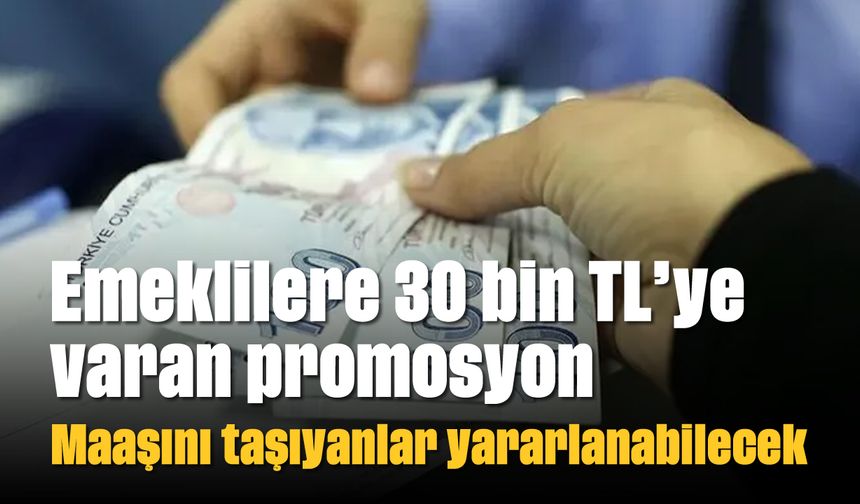 Emeklilere 30 bin TL’ye varan promosyon: Maaşını taşıyanlar yararlanabilecek