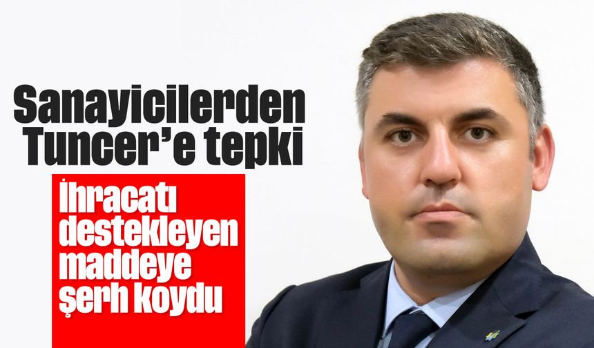 Sanayicilerden Tuncer’e tepki: İhracatı destekleyen maddeye, şerh koydu