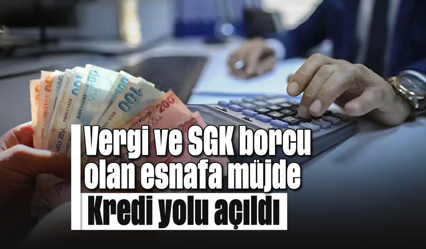 Vergi ve SGK borcu olan esnafa müjde: Kredi yolu açıldı