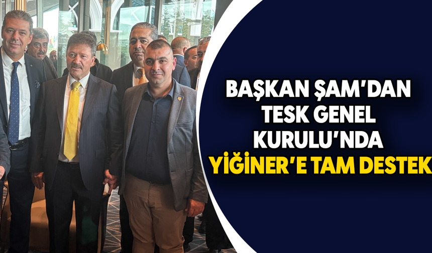 Başkan Şam’dan TESK Genel Kurulu’nda Yiğiner’e tam destek