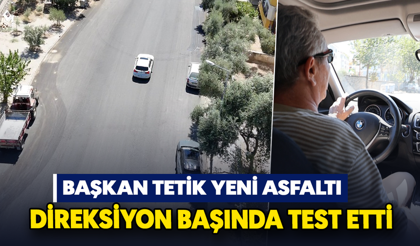Başkan Tetik yeni asfaltı direksiyon başında test etti