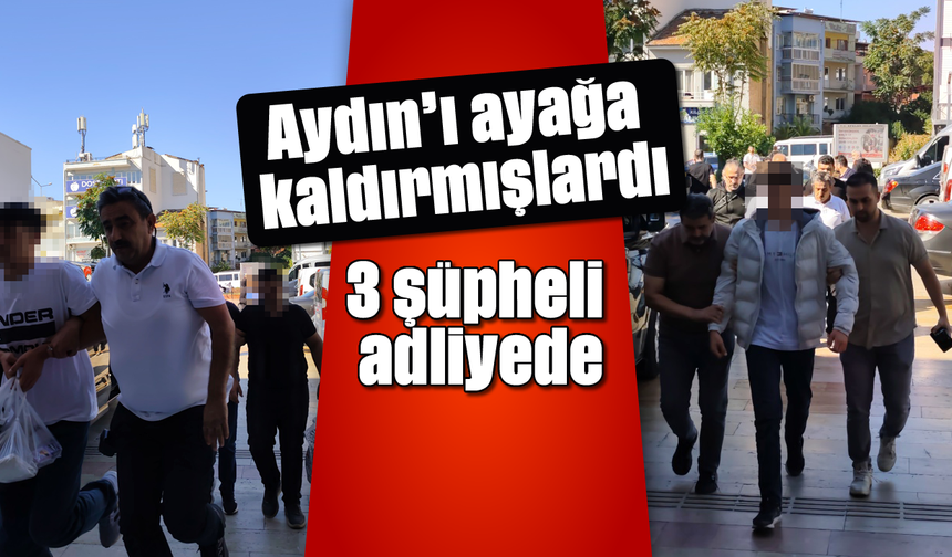 Aydın'ı ayağa kaldırmışlardı: 3 şüpheli adliyede