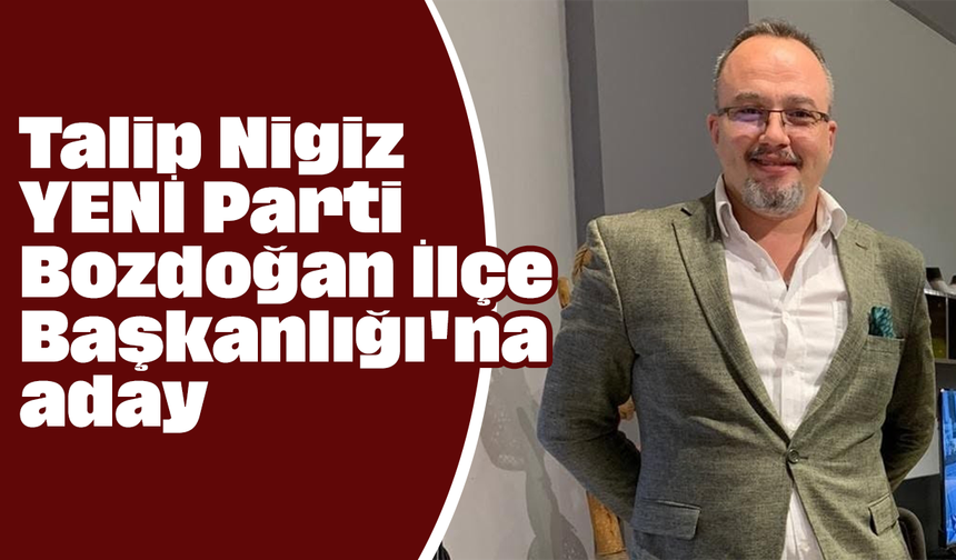Talip Nigiz, YENİ Parti Bozdoğan İlçe Başkanlığı'na aday