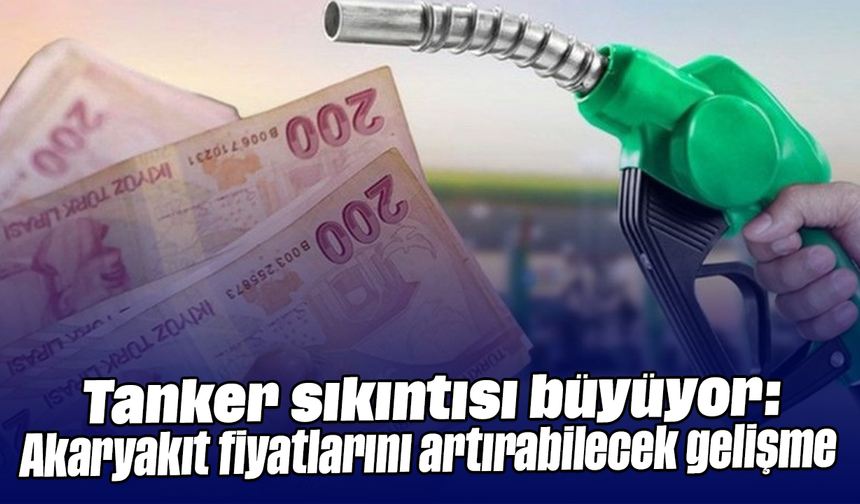 Tanker sıkıntısı büyüyor: Akaryakıt fiyatlarını artırabilecek gelişme
