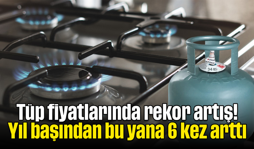 Tüp fiyatlarında rekor artış! Yıl başından bu yana 6 kez arttı