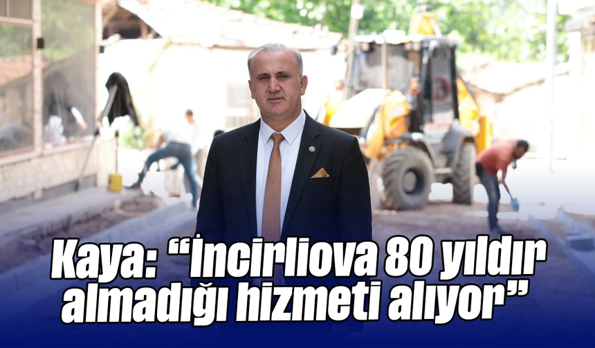 Kaya: “İncirliova 80 yıldır almadığı hizmeti alıyor”