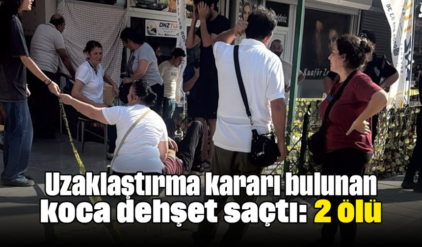 Uzaklaştırma kararı bulunan koca dehşet saçtı: 2 ölü
