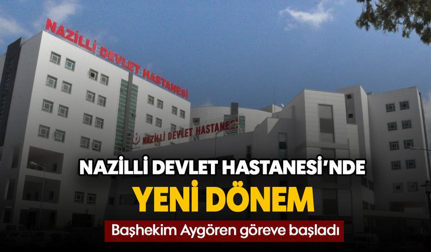 Nazilli Devlet Hastanesi'nde yeni dönem - Başhekim Aygören göreve başladı
