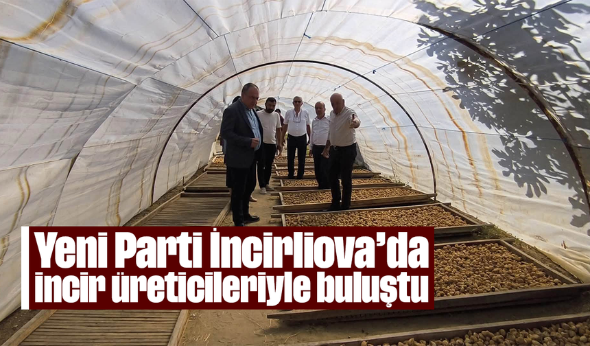 Yeni Parti, İncirliova’da incir üreticileriyle buluştu