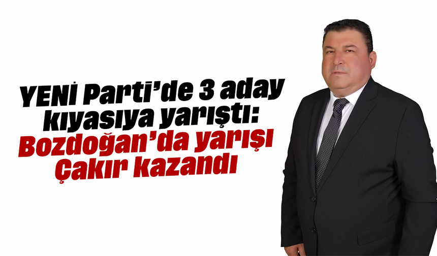 YENİ Parti’de 3 aday kıyasıya yarıştı: Bozdoğan’da yarışı Çakır kazandı
