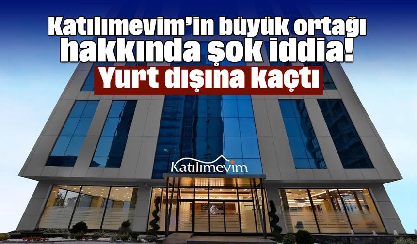 Katılımevim’in büyük ortağı hakkında şok iddia! Yurt dışına kaçtı