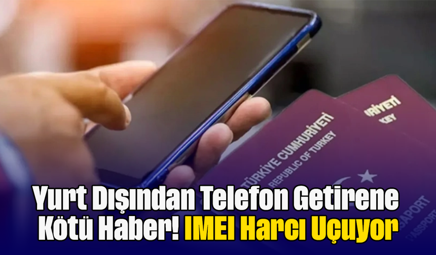 Yurt Dışından Telefon Getirene Kötü Haber! IMEI Harcı Uçuyor