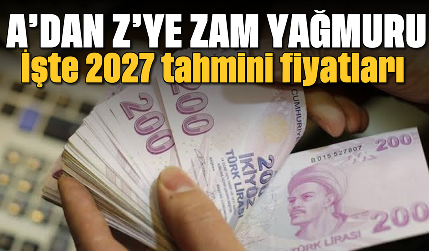 A'dan Z'ye zam yağmuru: İşte 2027 tahmini fiyatları