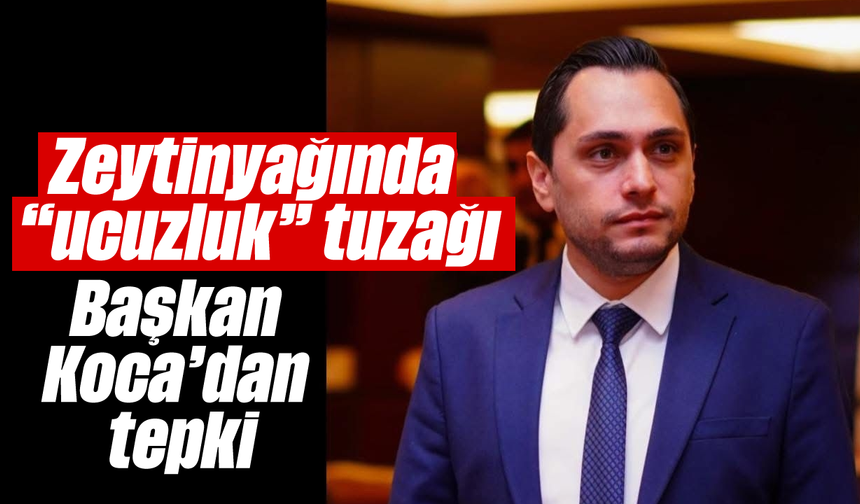 Zeytinyağında “ucuzluk” tuzağı: Başkan Koca’dan tepki