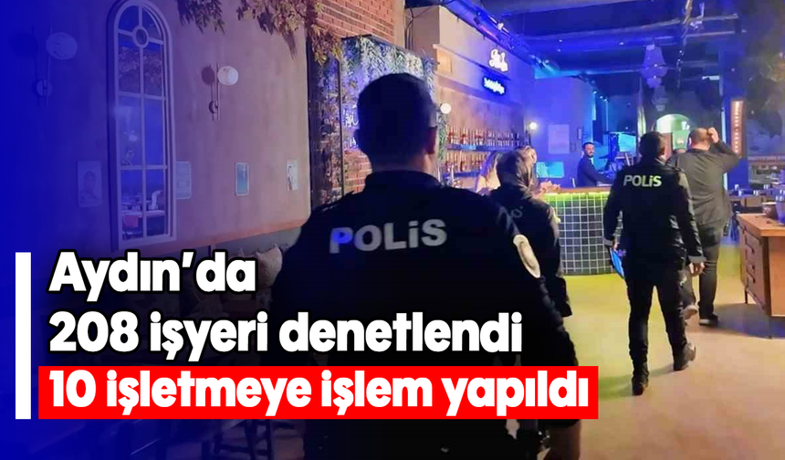 Aydın’da 208 işyeri denetlendi, 10 işletmeye işlem yapıldı