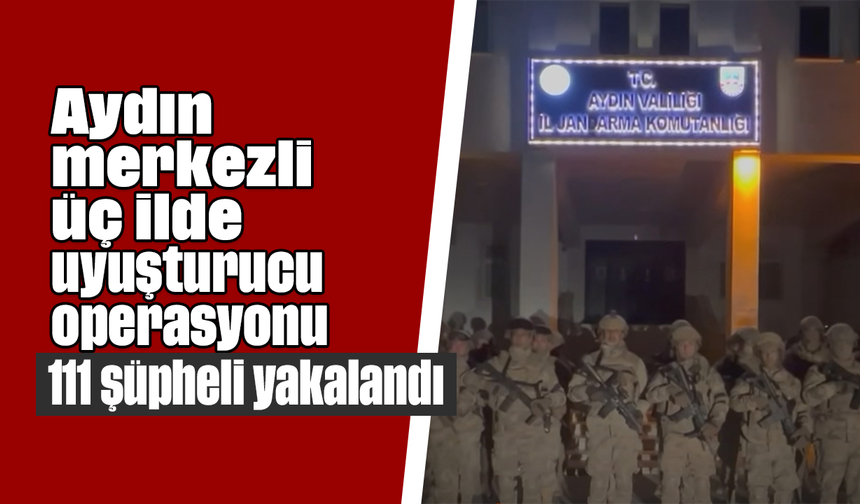 Aydın merkezli üç ilde uyuşturucu operasyonu- 111 şüpheli yakalandı
